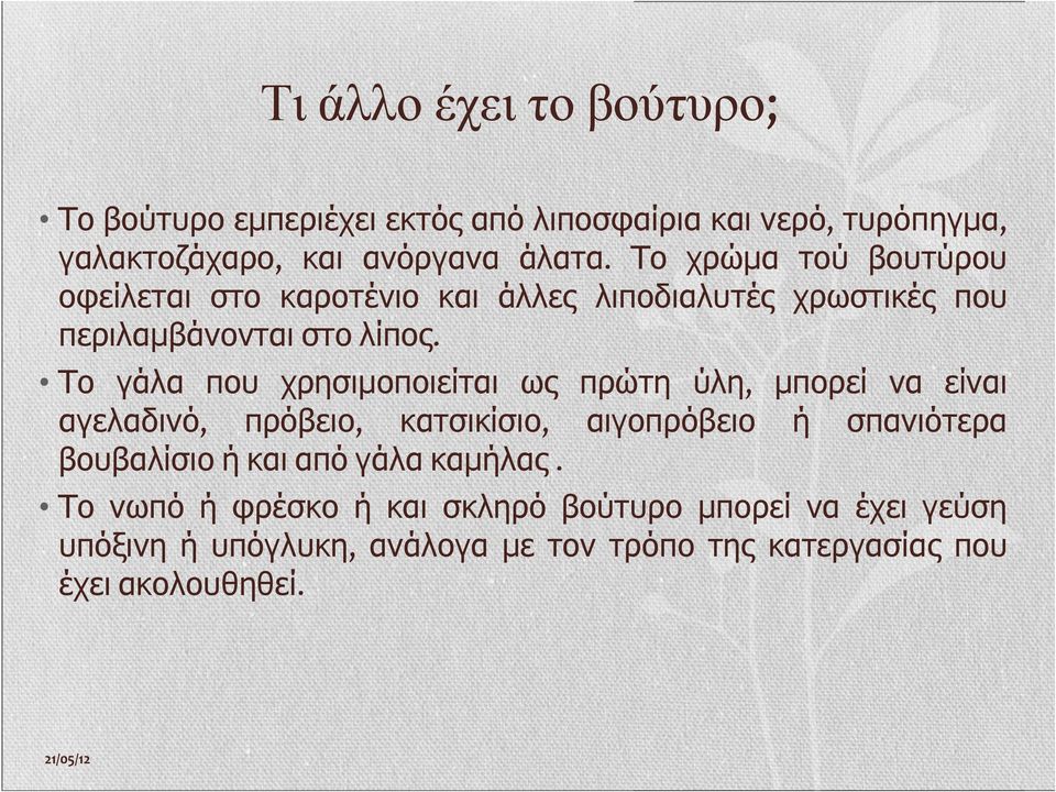 Το γάλα που χρησιμοποιείται ως πρώτη ύλη, μπορεί να είναι αγελαδινό, πρόβειο, κατσικίσιο, αιγοπρόβειο ή σπανιότερα βουβαλίσιο ή