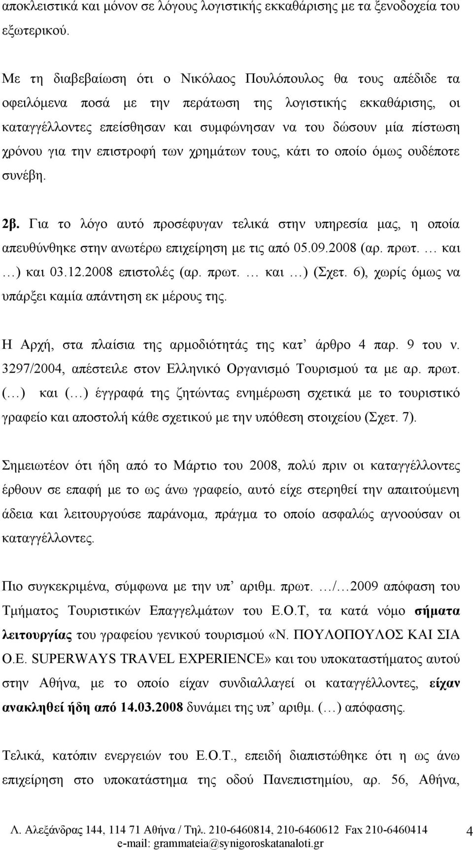 χρόνου για την επιστροφή των χρημάτων τους, κάτι το οποίο όμως ουδέποτε συνέβη. 2β. Για το λόγο αυτό προσέφυγαν τελικά στην υπηρεσία μας, η οποία απευθύνθηκε στην ανωτέρω επιχείρηση με τις από 05.09.