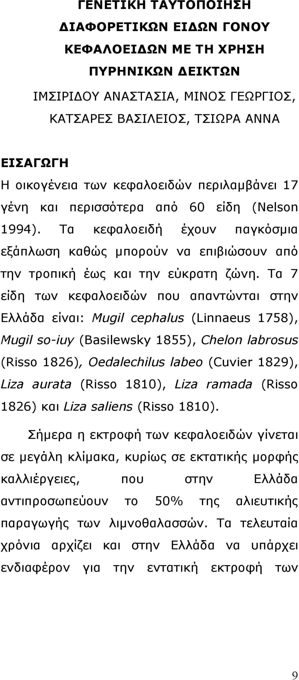 Τα 7 είδη των κεφαλοειδών που απαντώνται στην Ελλάδα είναι: Mugil cephalus (Linnaeus 1758), Mugil so-iuy (Basilewsky 1855), Chelon labrosus (Risso 1826), Oedalechilus labeo (Cuvier 1829), Liza aurata