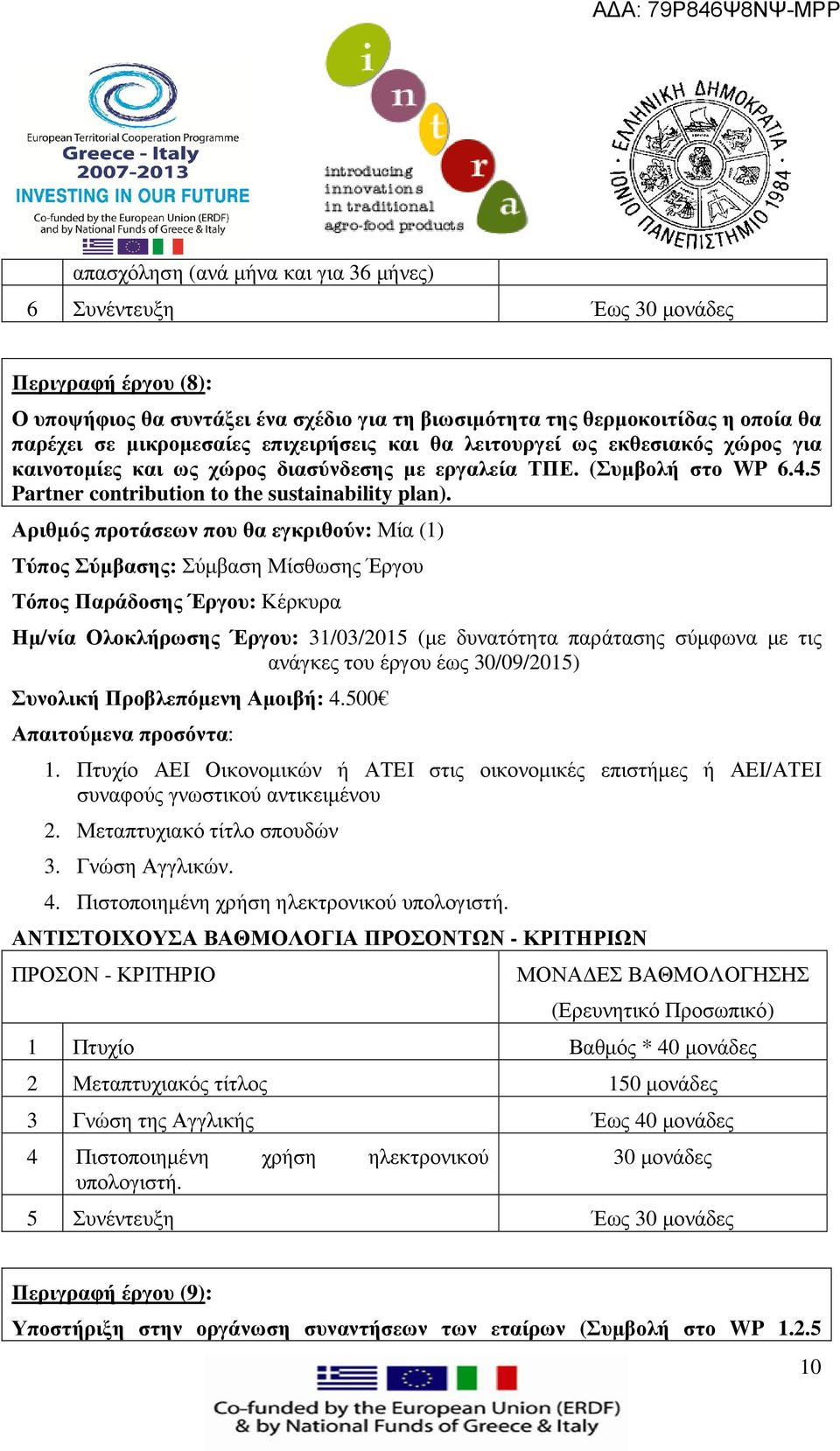 Συνολική Προβλεπόµενη Αµοιβή: 4.500 Απαιτούµενα προσόντα: 1. Πτυχίο ΑΕΙ Οικονοµικών ή ΑΤΕΙ στις οικονοµικές επιστήµες ή ΑΕΙ/ΑΤΕΙ συναφούς γνωστικού αντικειµένου 2. Μεταπτυχιακό τίτλο σπουδών 3.