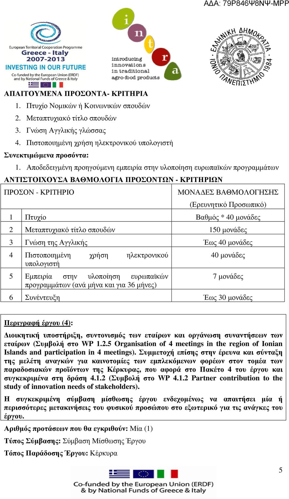 Εµπειρία στην υλοποίηση ευρωπαϊκών προγραµµάτων (ανά µήνα και για 36 µήνες) 40 µονάδες 6 Συνέντευξη Έως 30 µονάδες Περιγραφή έργου (4): ιοικητική υποστήριξη, συντονισµός των εταίρων και οργάνωση