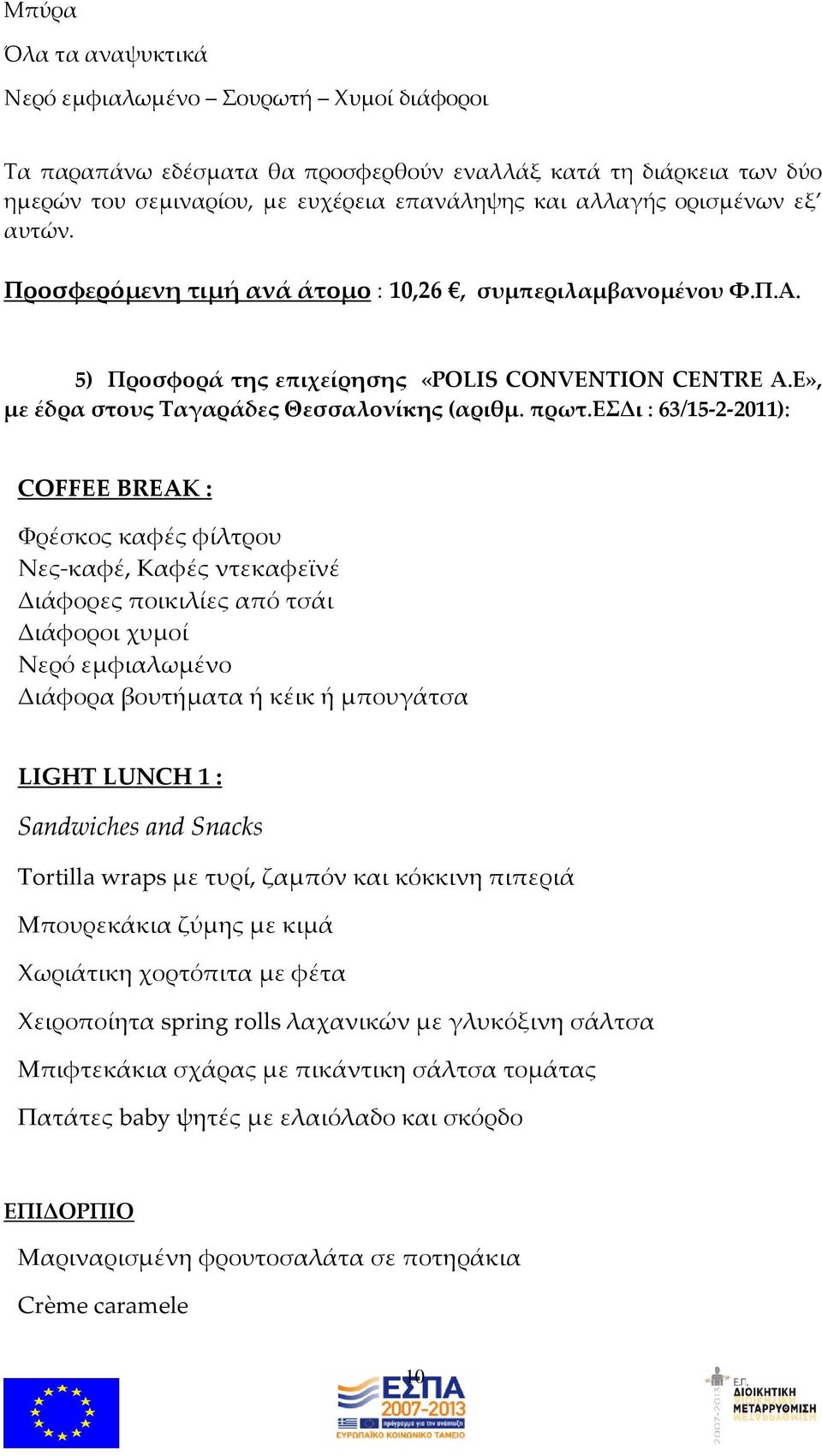εσδι : 63/15-2-2011): COFFEE BREAK : Φρέσκος καφές φίλτρου Νες-καφέ, Καφές ντεκαφεϊνέ Διάφορες ποικιλίες από τσάι Διάφοροι χυμοί Νερό εμφιαλωμένο Διάφορα βουτήματα ή κέικ ή μπουγάτσα LIGHT LUNCH 1 :