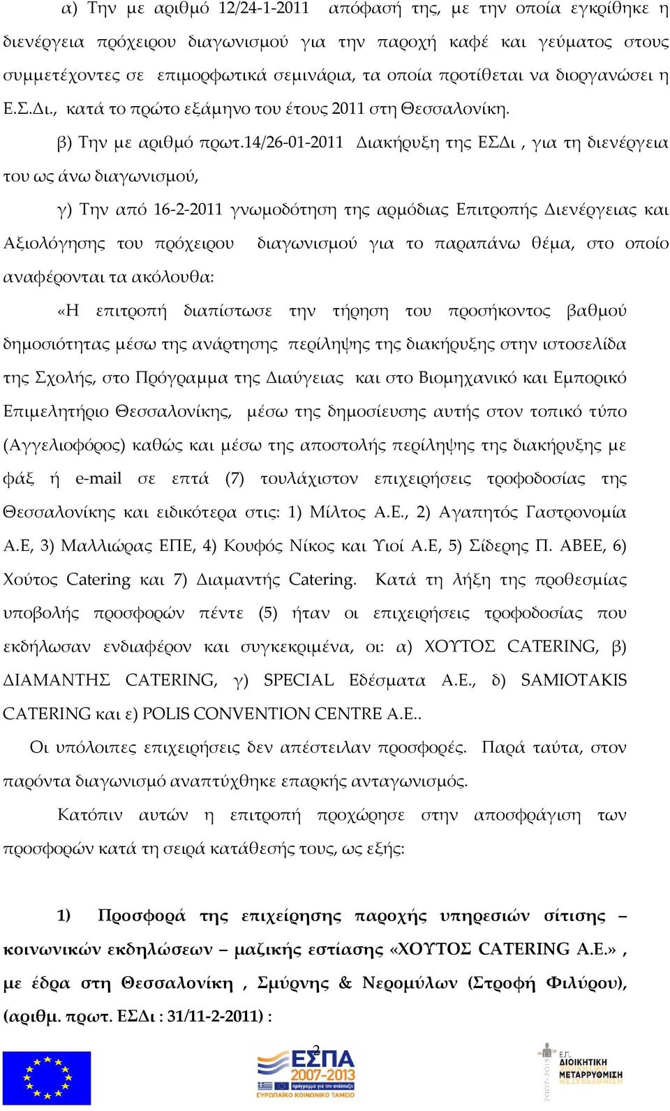 14/26-01-2011 Διακήρυξη της ΕΣΔι, για τη διενέργεια του ως άνω διαγωνισμού, γ) Την από 16-2-2011 γνωμοδότηση της αρμόδιας Επιτροπής Διενέργειας και Αξιολόγησης του πρόχειρου διαγωνισμού για το