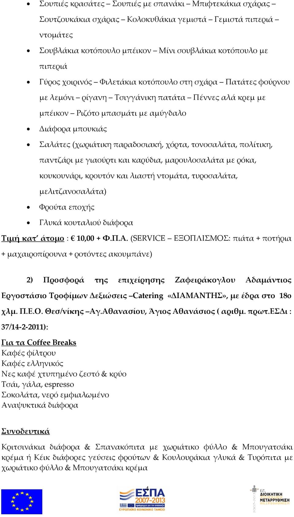 τονοσαλάτα, πολίτικη, παντζάρι με γιαούρτι και καρύδια, μαρουλοσαλάτα με ρόκα, κουκουνάρι, κρουτόν και λιαστή ντομάτα, τυροσαλάτα, μελιτζανοσαλάτα) Φρούτα εποχής Γλυκά κουταλιού διάφορα Τιμή κατ