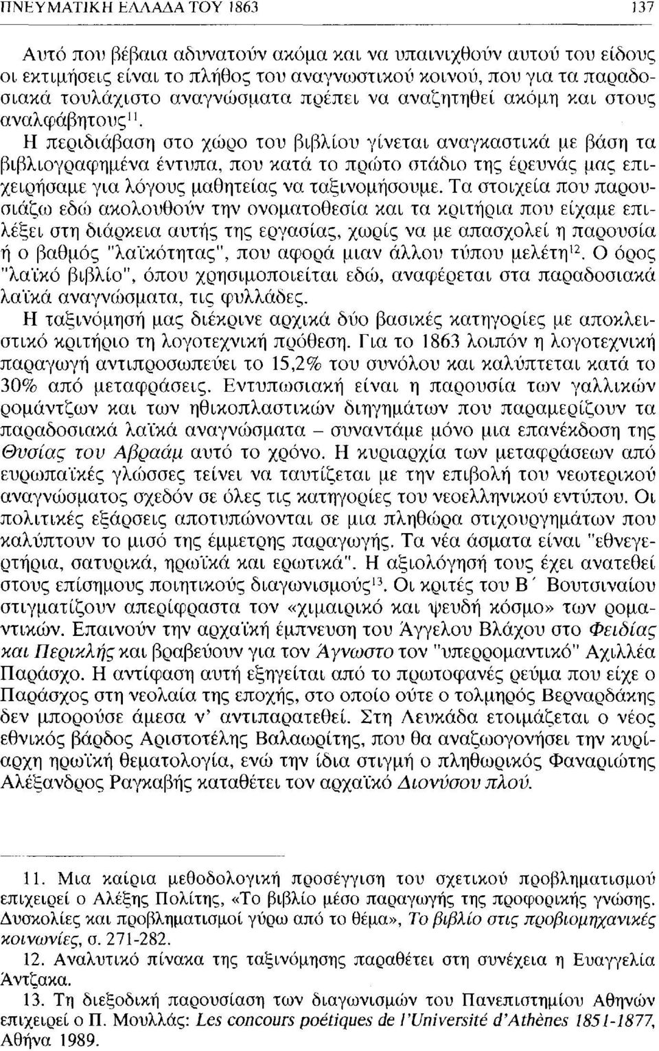 Η περιδιάβαση στο χώρο του βιβλίου γίνεται αναγκαστικά με βάση τα βιβλιογραφημένα έντυπα, που κατά το πρώτο στάδιο της έρευνας μας επιχειρήσαμε για λόγους μαθητείας να ταξινομήσουμε.