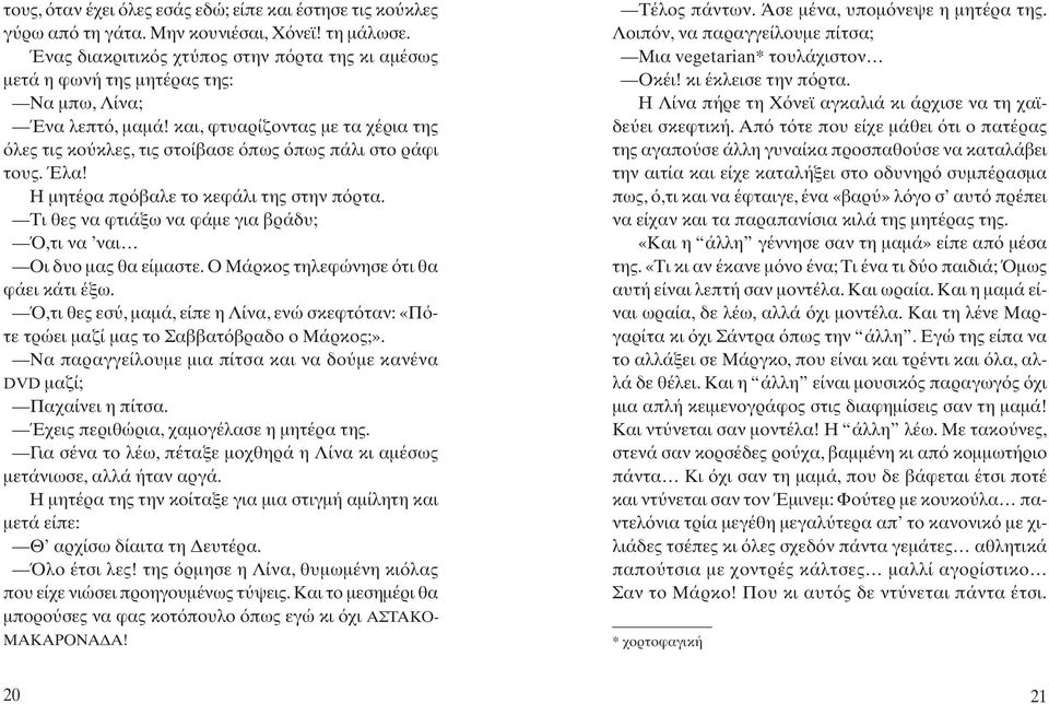 Έλα! Η μητέρα πρ βαλε το κεφάλι της στην π ρτα. Τι θες να φτιάξω να φάμε για βράδυ;,τι να ναι Οι δυο μας θα είμαστε. Ο Μάρκος τηλεφώνησε τι θα φάει κάτι έξω.