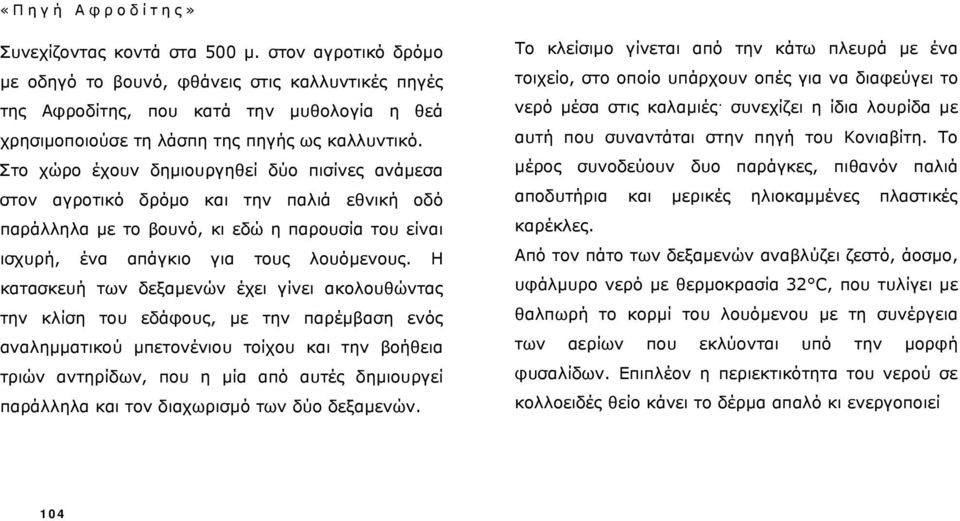 Στο χώρο έχουν δημιουργηθεί δύο πισίνες ανάμεσα στον αγροτικό δρόμο και την παλιά εθνική οδό παράλληλα με το βουνό, κι εδώ η παρουσία του είναι ισχυρή, ένα απάγκιο για τους λουόμενους.