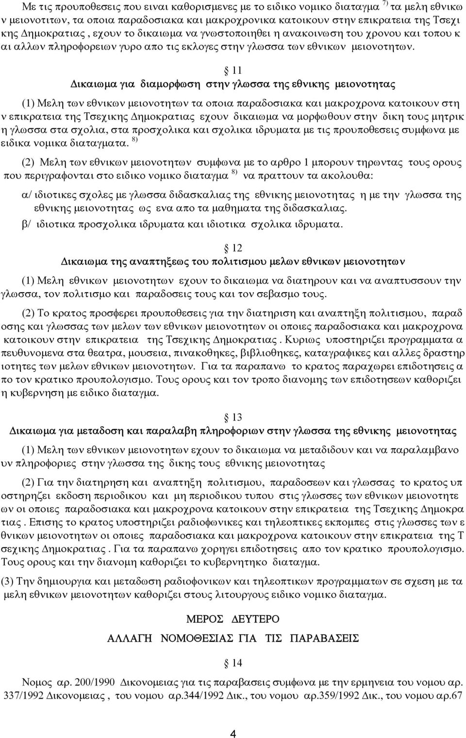 11 ικαιωµα για διαµορφωση στην γλωσσα της εθνικης µειονοτητας (1) Μελη των εθνικων µειονοτητων τα οποια παραδοσιακα και µακροχρονα κατοικουν στη ν επικρατεια της Τσεχικης ηµοκρατιας εχουν δικαιωµα να