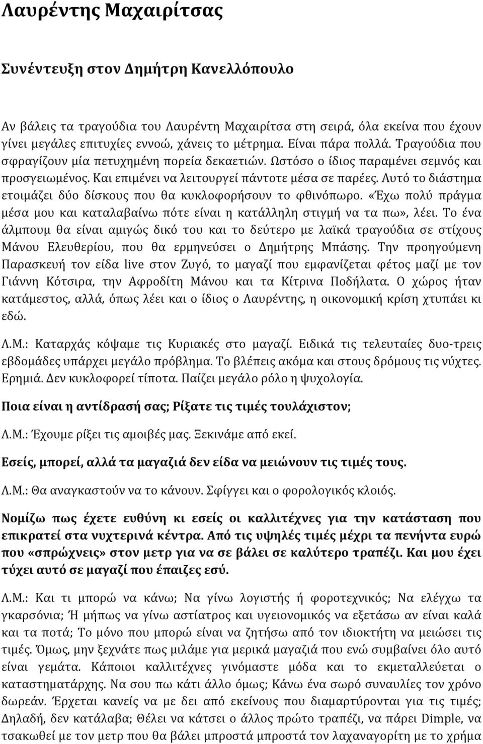 Αυτό το διάστημα ετοιμάζει δύο δίσκους που θα κυκλοφορήσουν το φθινόπωρο. «Έχω πολύ πράγμα μέσα μου και καταλαβαίνω πότε είναι η κατάλληλη στιγμή να τα πω», λέει.