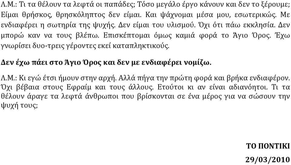 Έχω γνωρίσει δυο- τρεις γέροντες εκεί καταπληκτικούς. Δεν έχω πάει στο Άγιο Όρος και δεν με ενδιαφέρει νομίζω. Λ.Μ.: Κι εγώ έτσι ήμουν στην αρχή.