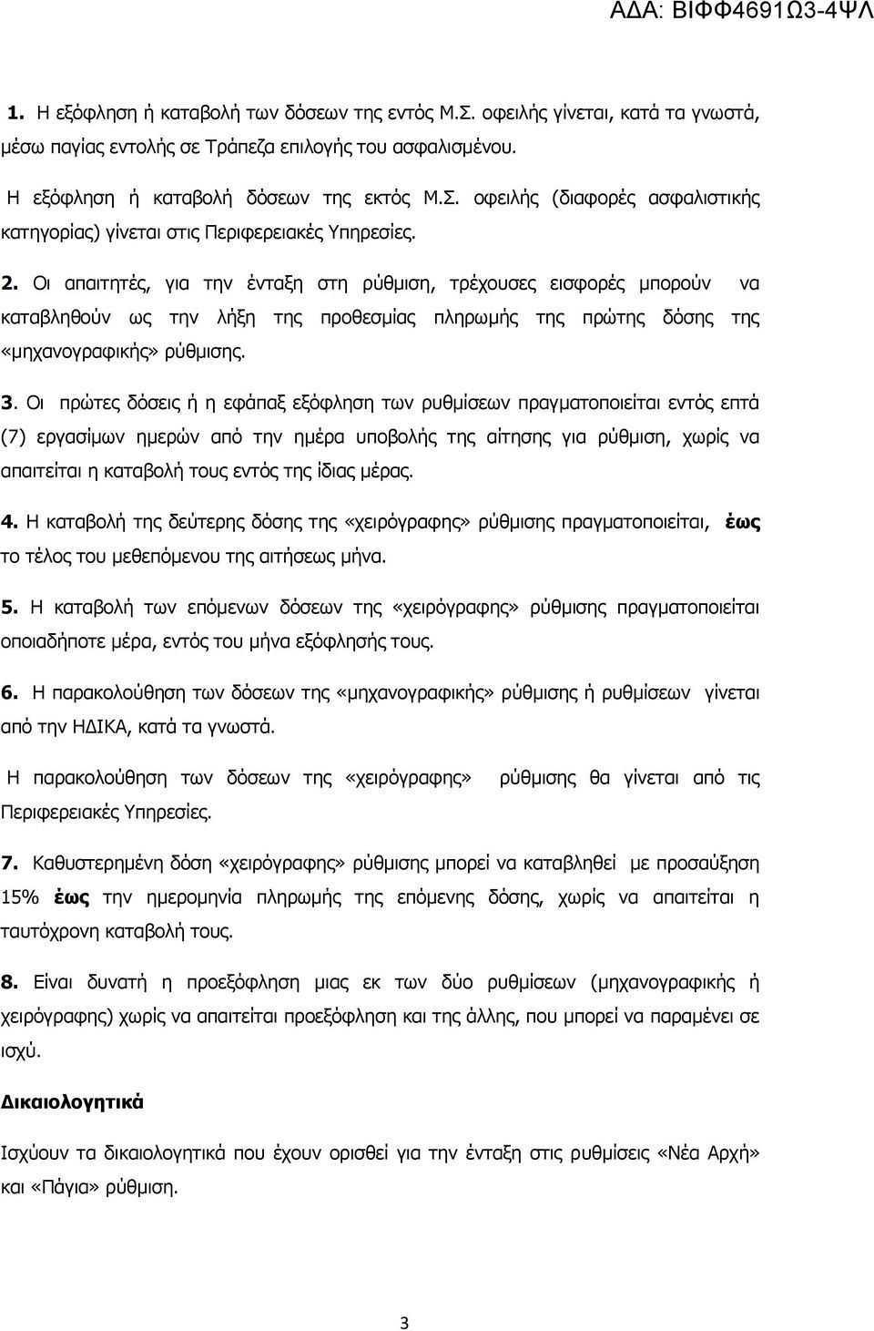 Οι πρώτες δόσεις ή η εφάπαξ εξόφληση των ρυθμίσεων πραγματοποιείται εντός επτά (7) εργασίμων ημερών από την ημέρα υποβολής της αίτησης για ρύθμιση, χωρίς να απαιτείται η καταβολή τους εντός της ίδιας