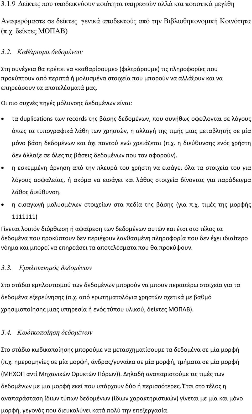 Οι πιο συχνές πηγές μόλυνσης δεδομένων είναι: τα duplications των records της βάσης δεδομένων, που συνήθως οφείλονται σε λόγους όπως τα τυπογραφικά λάθη των χρηστών, η αλλαγή της τιμής μιας