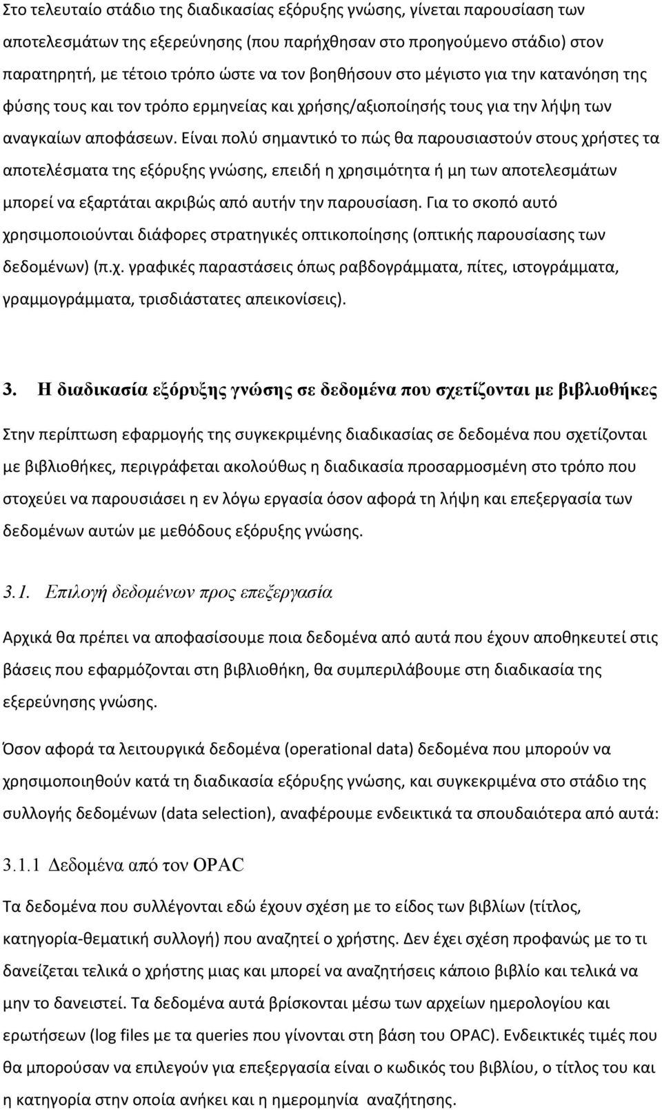 Είναι πολύ σημαντικό το πώς θα παρουσιαστούν στους χρήστες τα αποτελέσματα της εξόρυξης γνώσης, επειδή η χρησιμότητα ή μη των αποτελεσμάτων μπορεί να εξαρτάται ακριβώς από αυτήν την παρουσίαση.