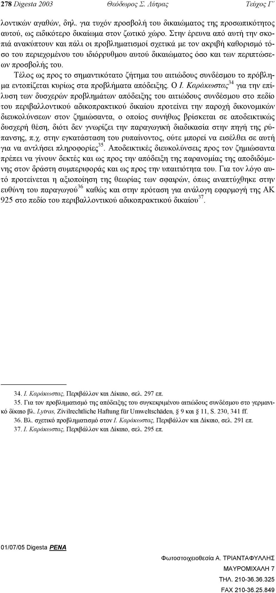 Τέλος ως προς το σηµαντικότατο ζήτηµα του αιτιώδους συνδέσµου το πρόβλη- µα εντοπίζεται κυρίως στα προβλήµατα απόδειξης. Ο Ι.