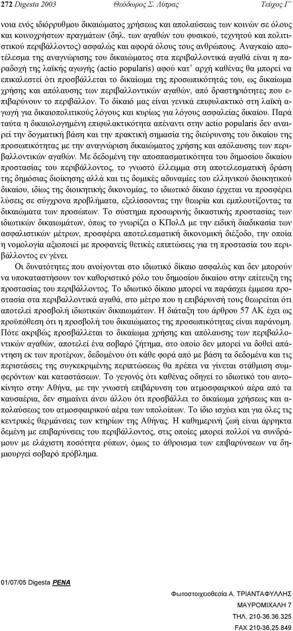 Αναγκαίο αποτέλεσµα της αναγνώρισης του δικαιώµατος στα περιβαλλοντικά αγαθά είναι η παραδοχή της λαϊκής αγωγής (actio popularis) αφού κατ αρχή καθένας θα µπορεί να επικαλεστεί ότι προσβάλλεται το