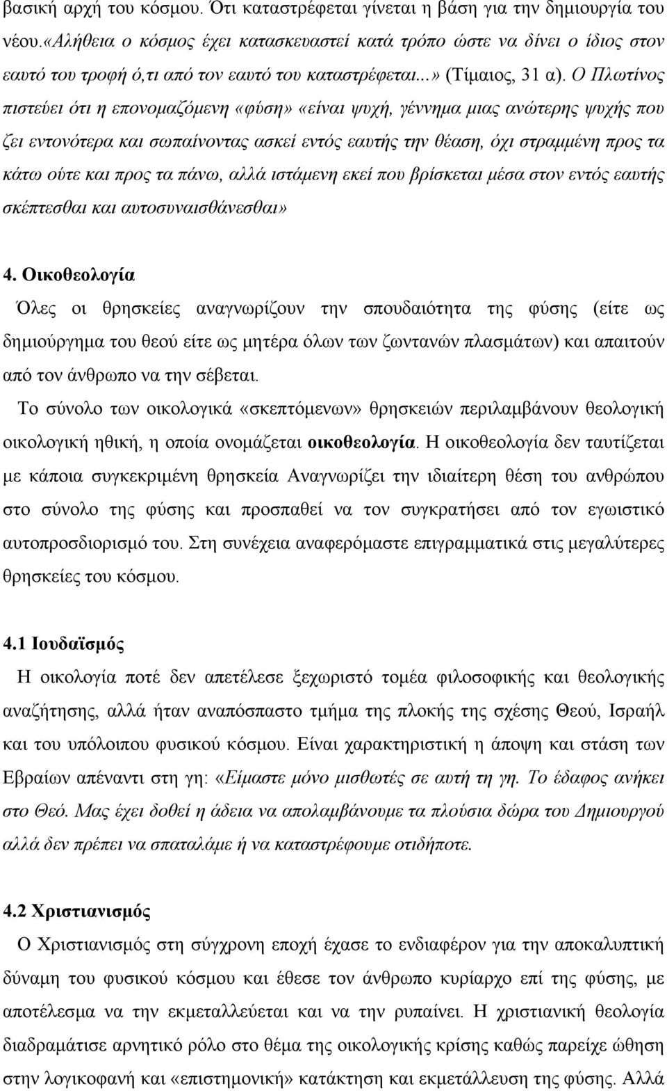 Ο Πλωτίνος πιστεύει ότι η επονοµαζόµενη «φύση» «είναι ψυχή, γέννηµα µιας ανώτερης ψυχής που ζει εντονότερα και σωπαίνοντας ασκεί εντός εαυτής την θέαση, όχι στραµµένη προς τα κάτω ούτε και προς τα