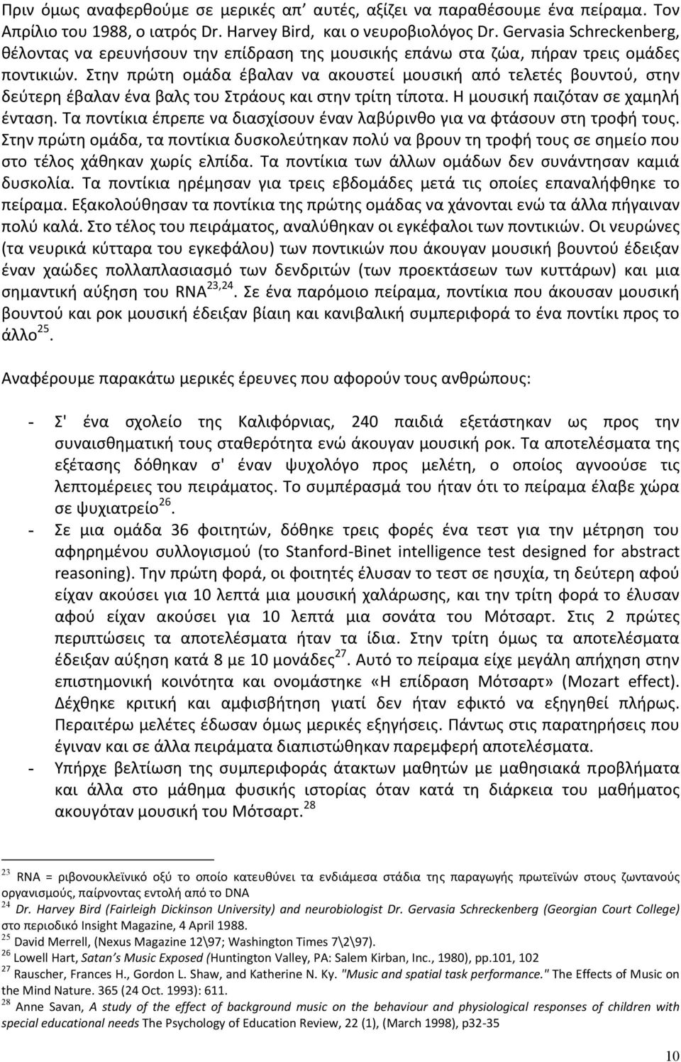 Στην πρώτη ομάδα έβαλαν να ακουστεί μουσική από τελετές βουντού, στην δεύτερη έβαλαν ένα βαλς του Στράους και στην τρίτη τίποτα. Η μουσική παιζόταν σε χαμηλή ένταση.