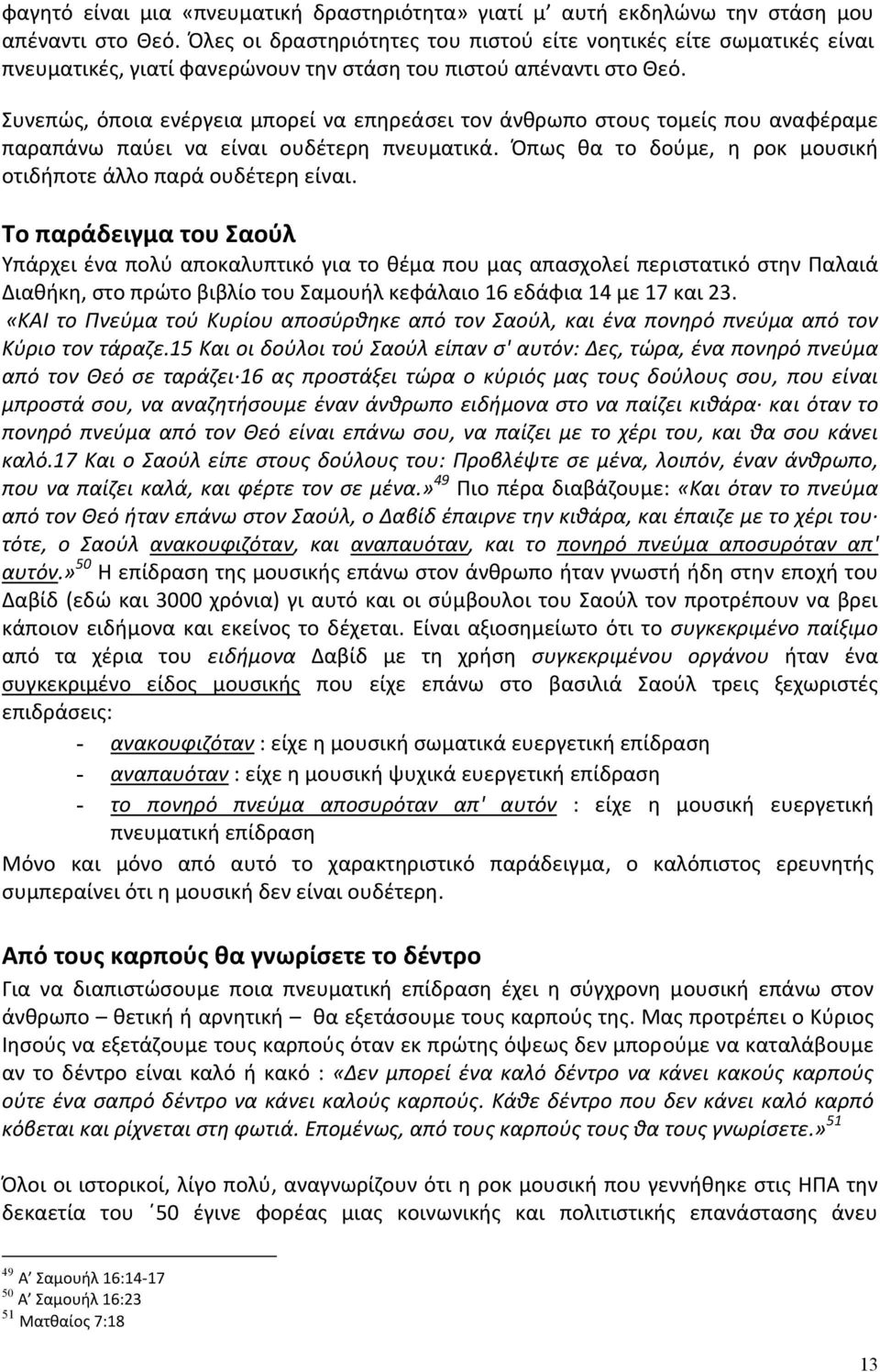 Συνεπώς, όποια ενέργεια μπορεί να επηρεάσει τον άνθρωπο στους τομείς που αναφέραμε παραπάνω παύει να είναι ουδέτερη πνευματικά. Όπως θα το δούμε, η ροκ μουσική οτιδήποτε άλλο παρά ουδέτερη είναι.