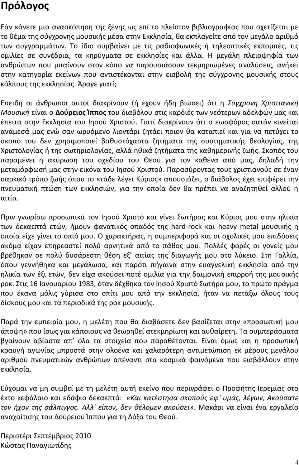 Η μεγάλη πλειοψηφία των ανθρώπων που μπαίνουν στον κόπο να παρουσιάσουν τεκμηριωμένες αναλύσεις, ανήκει στην κατηγορία εκείνων που αντιστέκονται στην εισβολή της σύγχρονης μουσικής στους κόλπους της