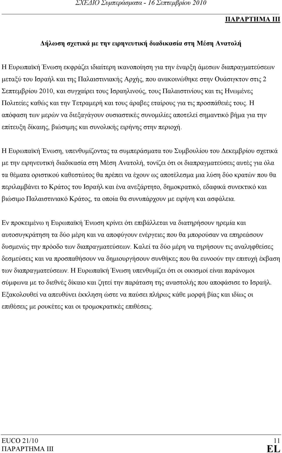 εταίρους για τις προσπάθειές τους. Η απόφαση των µερών να διεξαγάγουν ουσιαστικές συνοµιλίες αποτελεί σηµαντικό βήµα για την επίτευξη δίκαιης, βιώσιµης και συνολικής ειρήνης στην περιοχή.