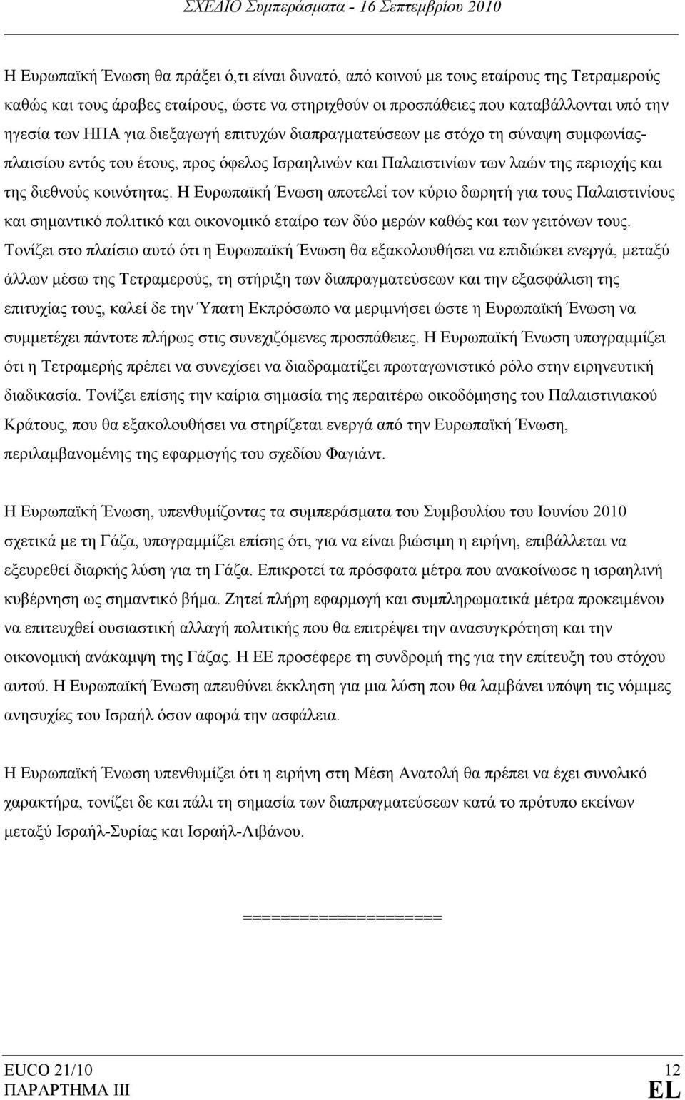 Η Ευρωπαϊκή Ένωση αποτελεί τον κύριο δωρητή για τους Παλαιστινίους και σηµαντικό πολιτικό και οικονοµικό εταίρο των δύο µερών καθώς και των γειτόνων τους.