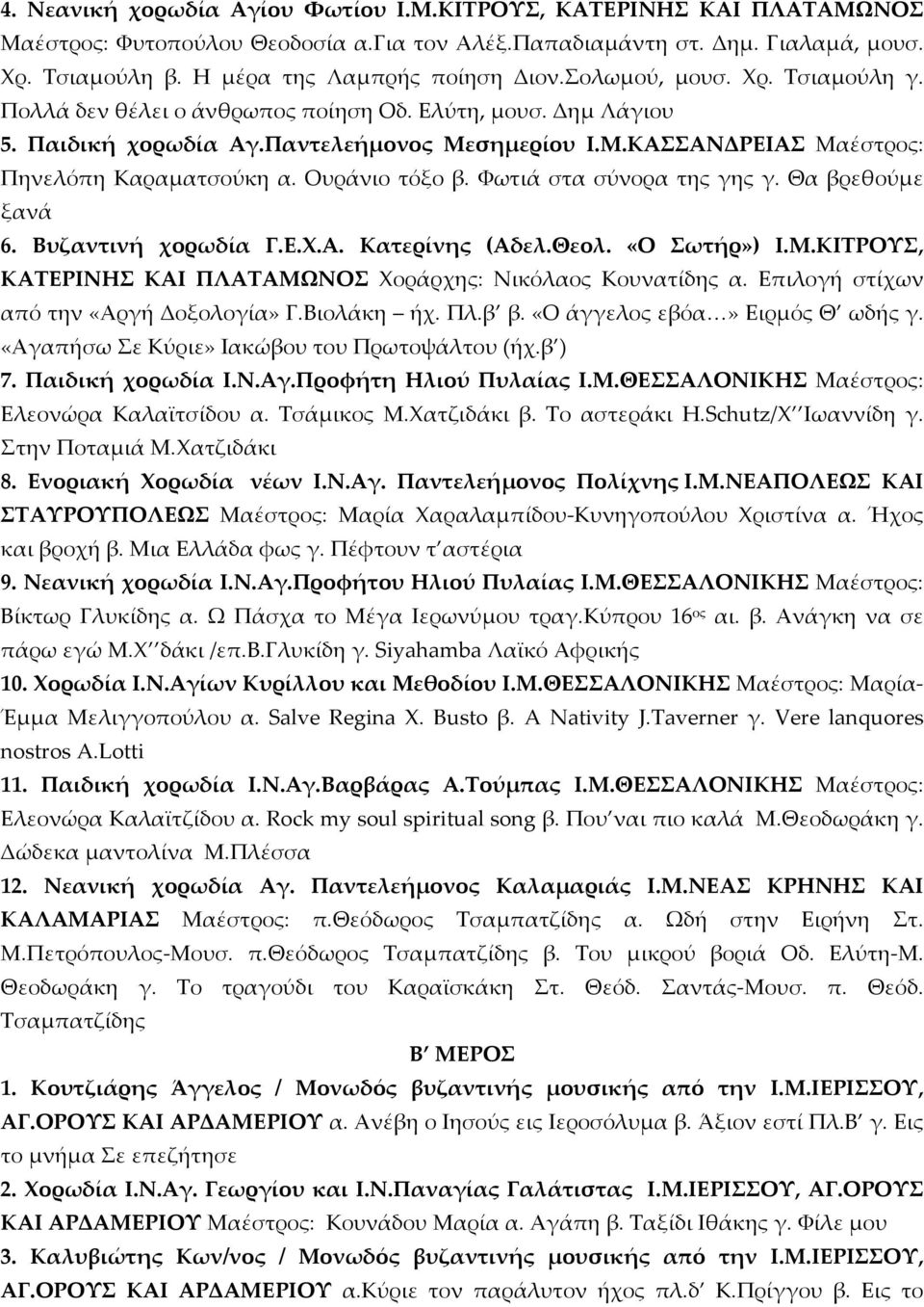 Ουράνιο τόξο β. Φωτιά στα σύνορα της γης γ. Θα βρεθούμε ξανά 6. Βυζαντινή χορωδία Γ.Ε.Χ.Α. Κατερίνης (Αδελ.Θεολ. «Ο Σωτήρ») Ι.Μ.ΚΙΤΡΟΥΣ, ΚΑΤΕΡΙΝΗΣ ΚΑΙ ΠΛΑΤΑΜΩΝΟΣ Χοράρχης: Νικόλαος Κουνατίδης α.