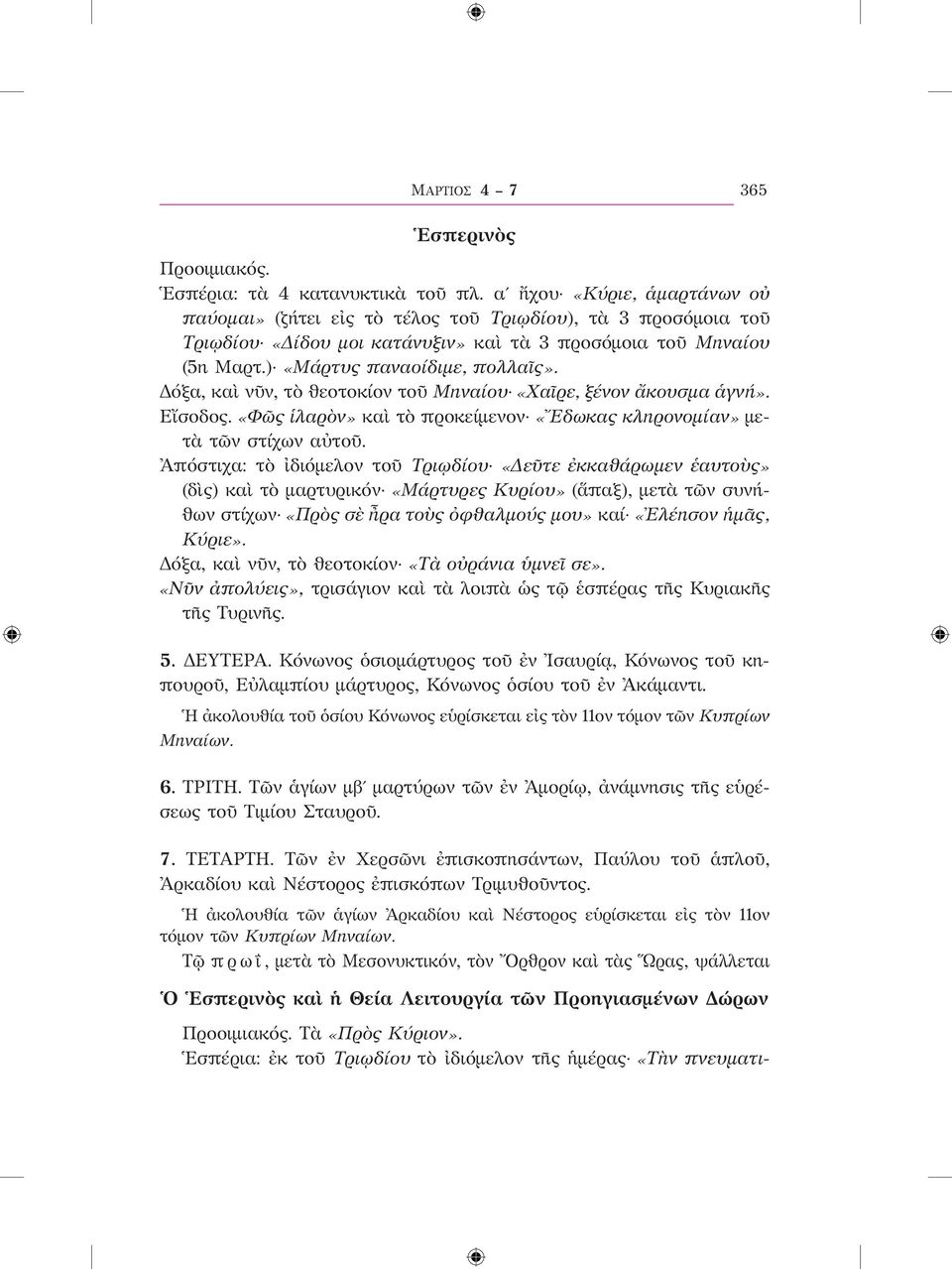 Δόξα, καὶ νῦν, τὸ θεοτοκίον τοῦ Μηναίου «Χαῖρε, ξένον ἄκουσμα ἁγνή». Εἴσοδος. «Φῶς ἱλαρὸν» καὶ τὸ προκείμενον «Ἔδωκας κληρονομίαν» μετὰ τῶν στίχων αὐτοῦ.