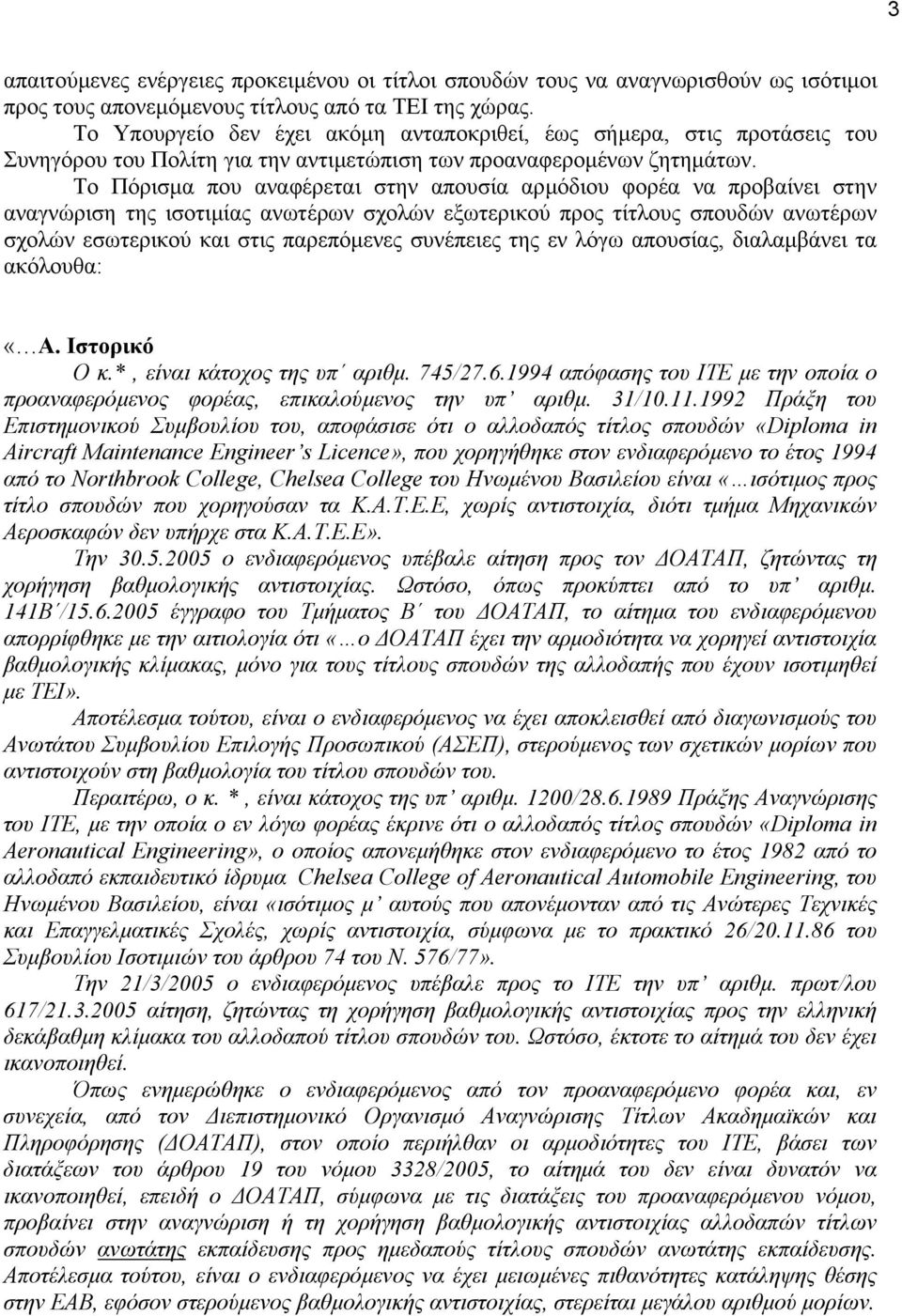 Το Πόρισµα που αναφέρεται στην απουσία αρµόδιου φορέα να προβαίνει στην αναγνώριση της ισοτιµίας ανωτέρων σχολών εξωτερικού προς τίτλους σπουδών ανωτέρων σχολών εσωτερικού και στις παρεπόµενες