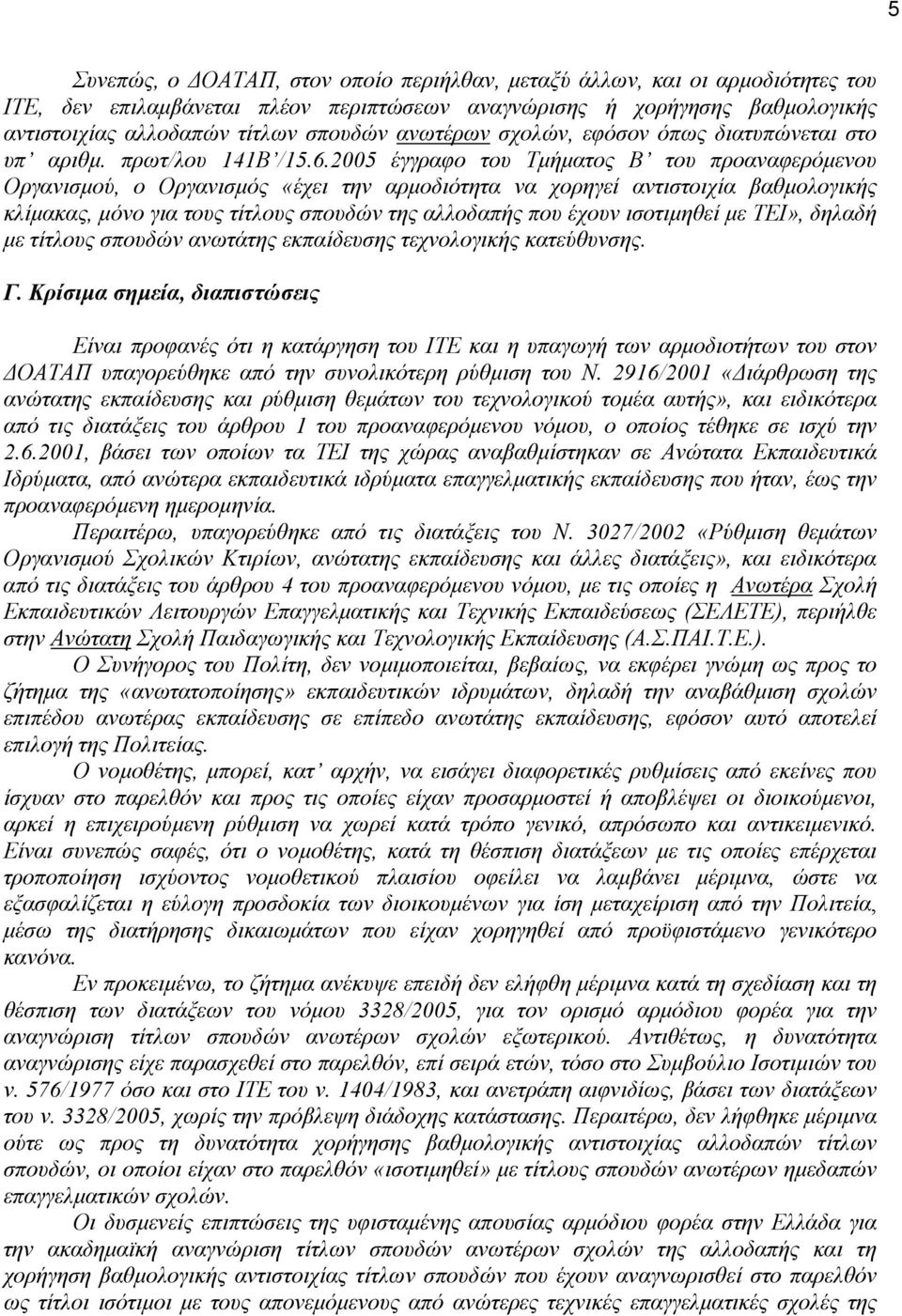 2005 έγγραφο του Τµήµατος Β του προαναφερόµενου Οργανισµού, ο Οργανισµός «έχει την αρµοδιότητα να χορηγεί αντιστοιχία βαθµολογικής κλίµακας, µόνο για τους τίτλους σπουδών της αλλοδαπής που έχουν