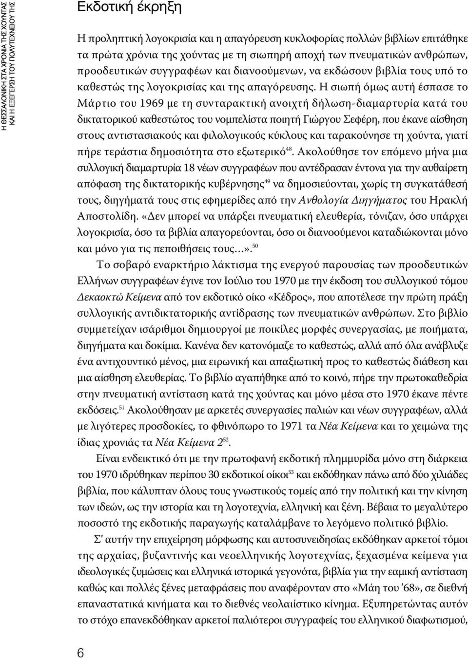 Η σιωπή όμως αυτή έσπασε το Μάρτιο του 1969 με τη συνταρακτική ανοιχτή δήλωση-διαμαρτυρία κατά του δικτατορικού καθεστώτος του νομπελίστα ποιητή Γιώργου Σεφέρη, που έκανε αίσθηση στους αντιστασιακούς