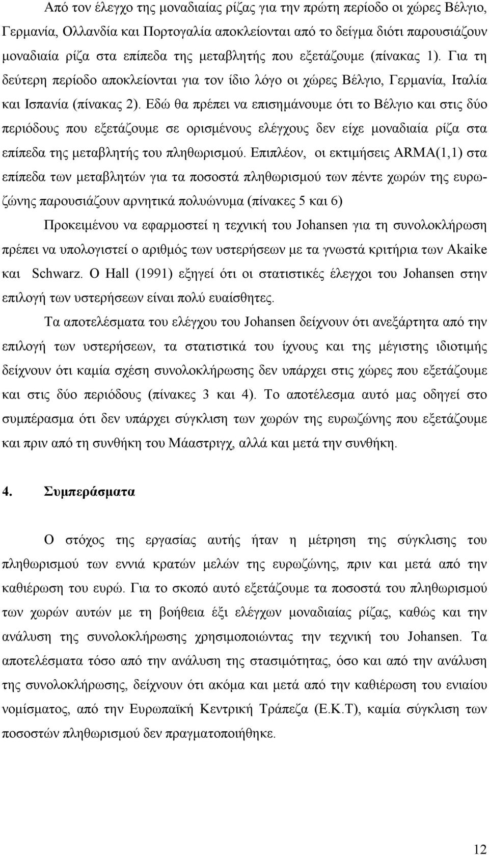 Εδώ θα πρέπει να επισηµάνουµε ότι το Βέλγιο και στις δύο περιόδους που εξετάζουµε σε ορισµένους ελέγχους δεν είχε µοναδιαία ρίζα στα επίπεδα της µεταβλητής του πληθωρισµού.