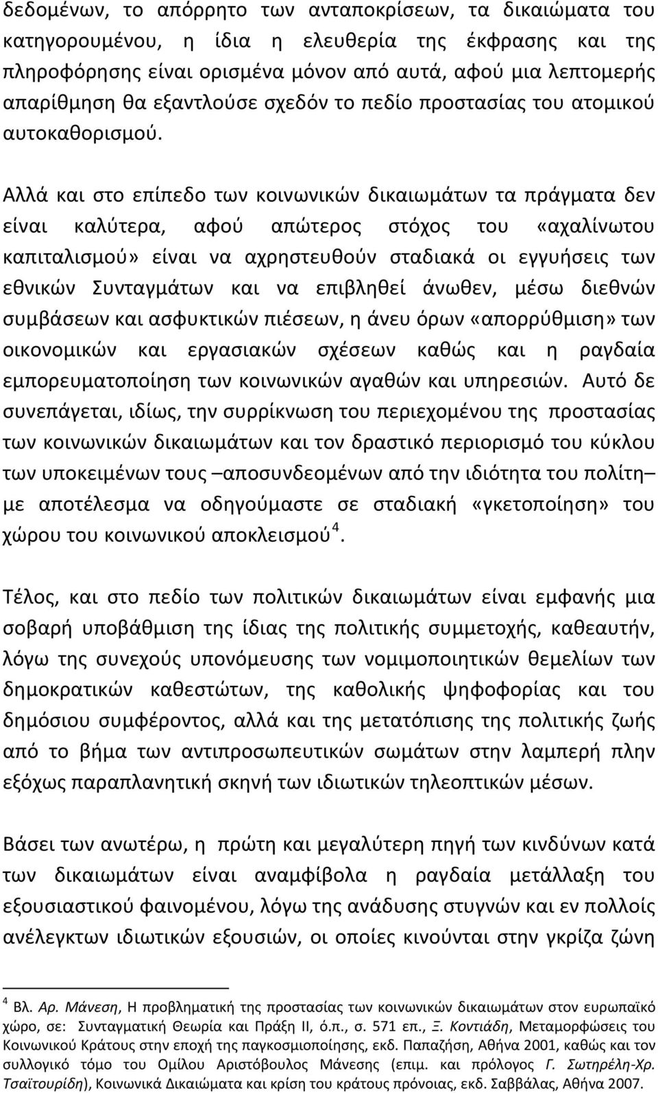 Αλλά και στο επίπεδο των κοινωνικών δικαιωμάτων τα πράγματα δεν είναι καλύτερα, αφού απώτερος στόχος του «αχαλίνωτου καπιταλισμού» είναι να αχρηστευθούν σταδιακά οι εγγυήσεις των εθνικών Συνταγμάτων