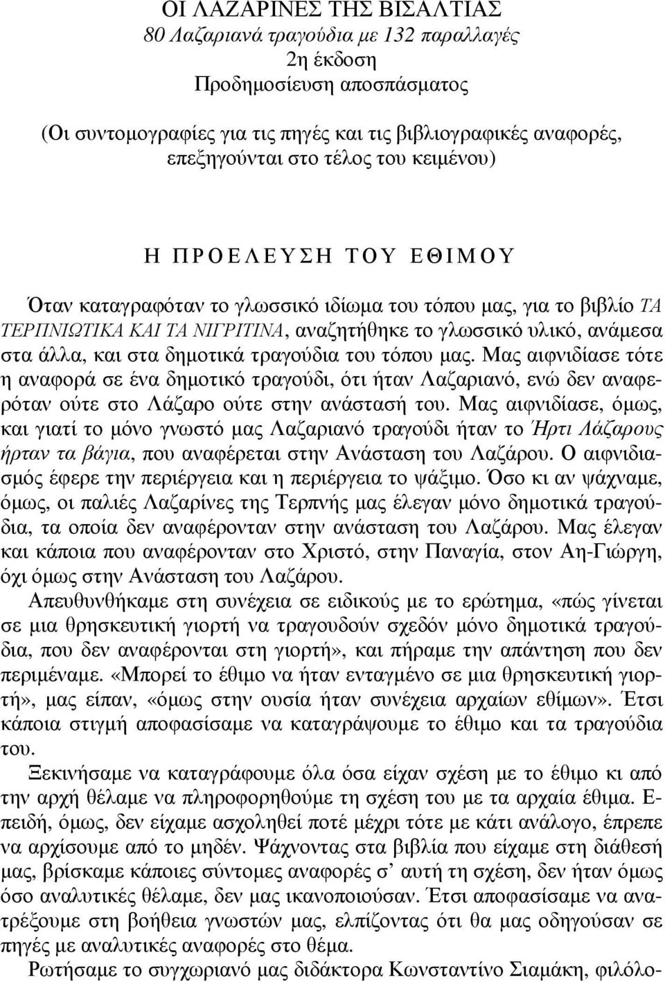 τραγούδια του τόπου µας. Μας αιφνιδίασε τότε η αναφορά σε ένα δηµοτικό τραγούδι, ότι ήταν Λαζαριανό, ενώ δεν αναφερόταν ούτε στο Λάζαρο ούτε στην ανάστασή του.