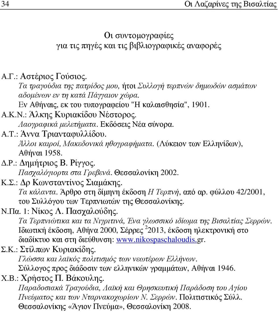 Λαογραφικά µελετήµατα. Εκδόσεις Νέα σύνορα. Α.Τ.: Άννα Τριανταφυλλίδου. Άλλοι καιροί, Μακεδονικά ηθογραφήµατα. (Λύκειον των Ελληνίδων), Αθήναι 1958..Ρ.: ηµήτριος Β. Ρίγγος. Πασχαλόγιορτα στα Γρεβενά.