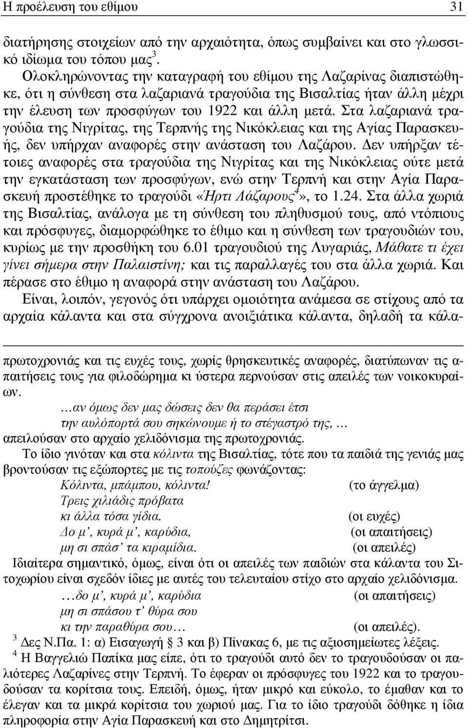 Στα λαζαριανά τραγούδια της Νιγρίτας, της Τερπνής της Νικόκλειας και της Αγίας Παρασκευής, δεν υπήρχαν αναφορές στην ανάσταση του Λαζάρου.