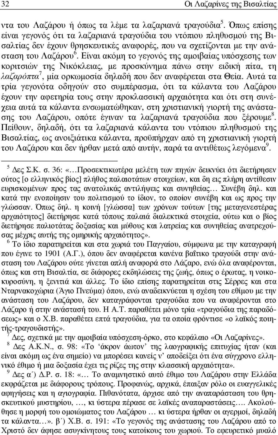 Είναι ακόµη το γεγονός της αµοιβαίας υπόσχεσης των κοριτσιών της Νικόκλειας, µε προσκύνηµα πάνω στην ειδική πίτα, τη λαζαρόπτα 7, µία ορκωµοσία δηλαδή που δεν αναφέρεται στα Θεία.