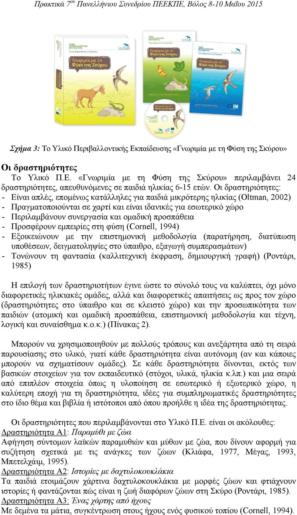 ομαδική προσπάθεια - Προσφέρουν εμπειρίες στη φύση (Cornell, 1994) - Εξοικειώνουν με την επιστημονική μεθοδολογία (παρατήρηση, διατύπωση υποθέσεων, δειγματοληψίες στο ύπαιθρο, εξαγωγή συμπερασμάτων)