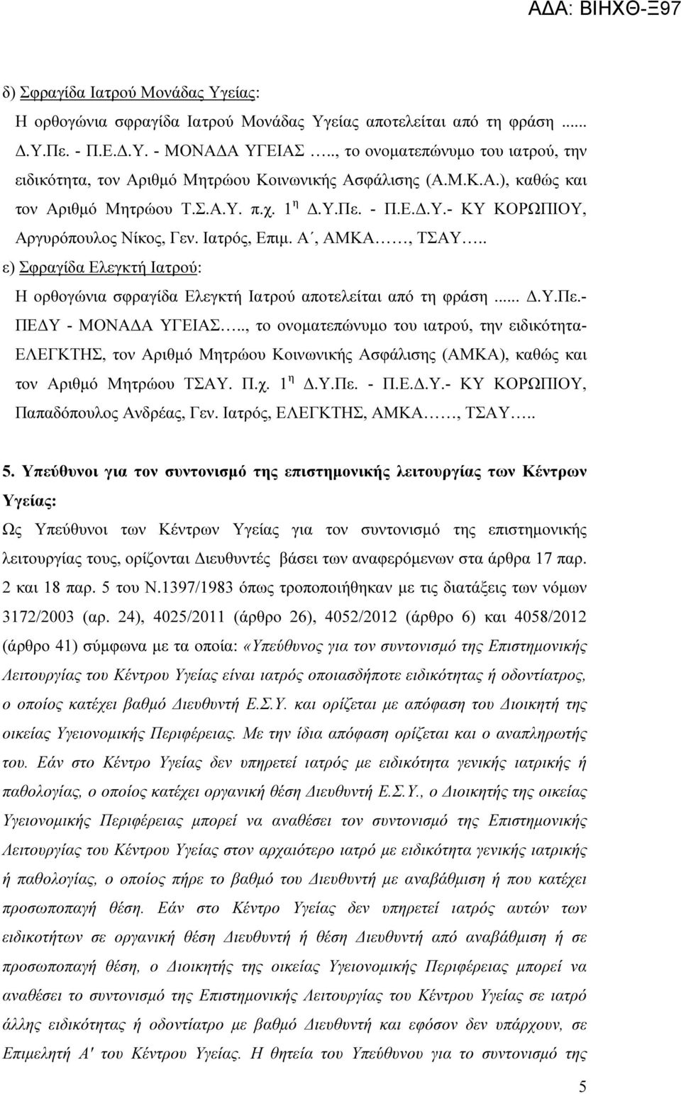 Ιατρός, Επιµ. Α, ΑΜΚΑ, ΤΣΑΥ.. ε) Σφραγίδα Ελεγκτή Ιατρού: Η ορθογώνια σφραγίδα Ελεγκτή Ιατρού αποτελείται από τη φράση....υ.πε.- ΠΕ Υ - ΜΟΝΑ Α ΥΓΕΙΑΣ.