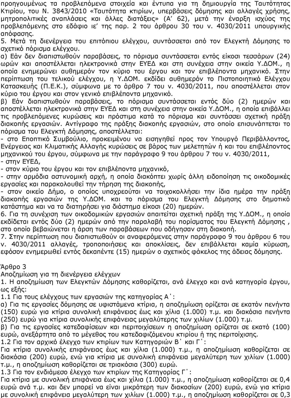 2 του άρθρου 30 του ν. 4030/2011 υπουργικής απόφασης. 5. Μετά τη διενέργεια του επιτόπιου ελέγχου, συντάσσεται από τον Ελεγκτή Δόμησης το σχετικό πόρισμα ελέγχου.