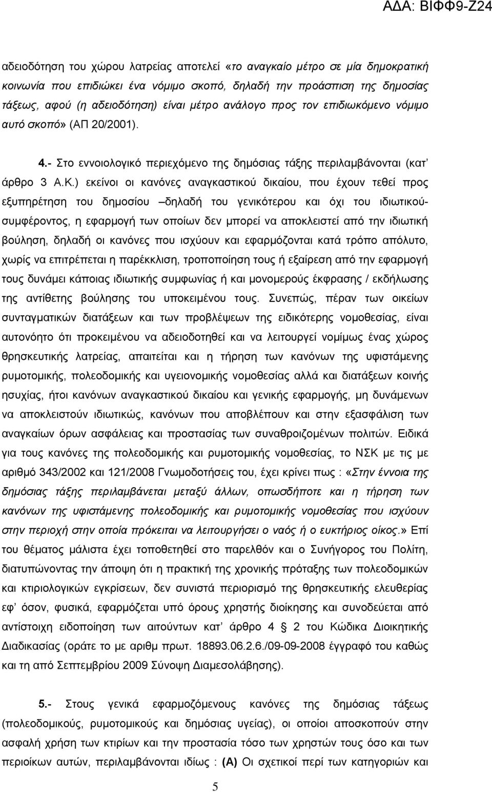 ) εκείνοι οι κανόνες αναγκαστικού δικαίου, που έχουν τεθεί προς εξυπηρέτηση του δημοσίου δηλαδή του γενικότερου και όχι του ιδιωτικούσυμφέροντος, η εφαρμογή των οποίων δεν μπορεί να αποκλειστεί από