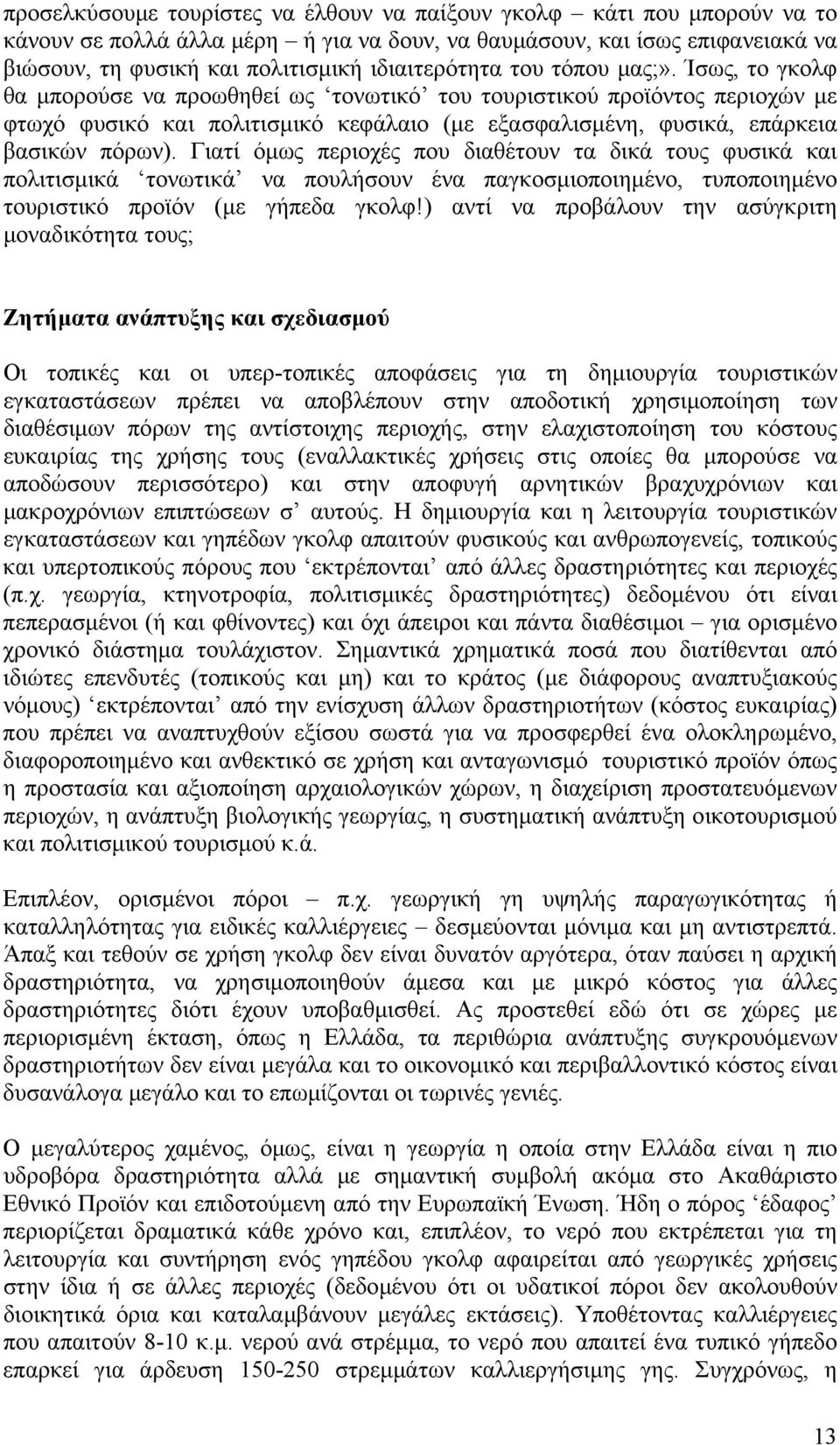 Ίσως, το γκολφ θα µπορούσε να προωθηθεί ως τονωτικό του τουριστικού προϊόντος περιοχών µε φτωχό φυσικό και πολιτισµικό κεφάλαιο (µε εξασφαλισµένη, φυσικά, επάρκεια βασικών πόρων).