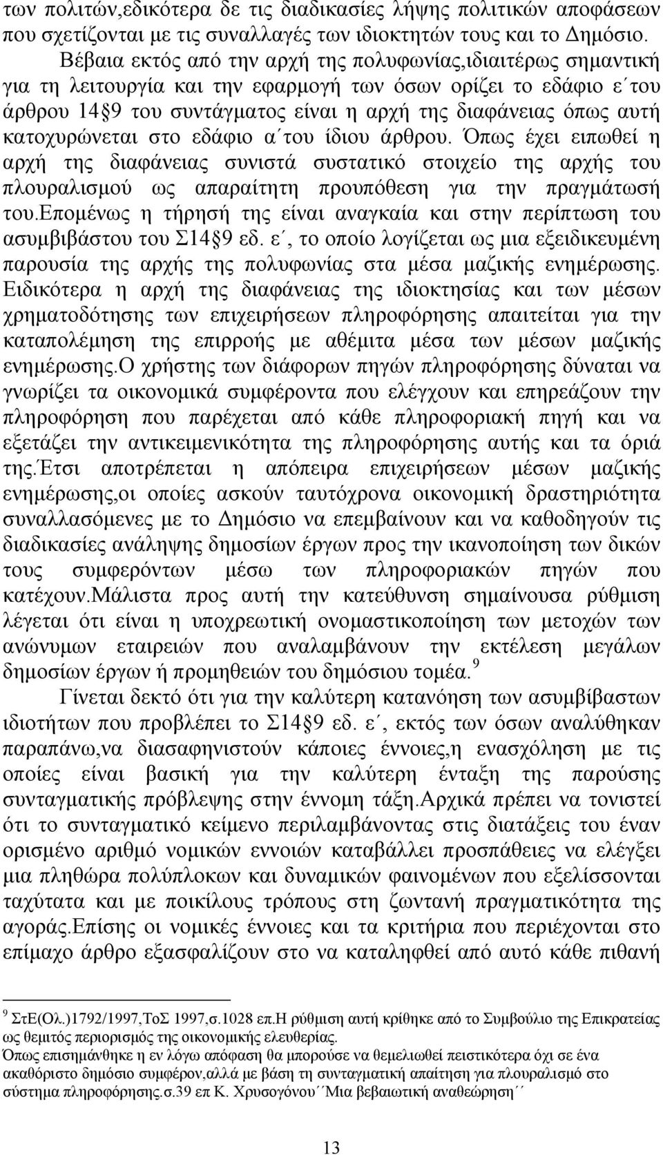 κατοχυρώνεται στο εδάφιο α του ίδιου άρθρου. Όπως έχει ειπωθεί η αρχή της διαφάνειας συνιστά συστατικό στοιχείο της αρχής του πλουραλισμού ως απαραίτητη προυπόθεση για την πραγμάτωσή του.