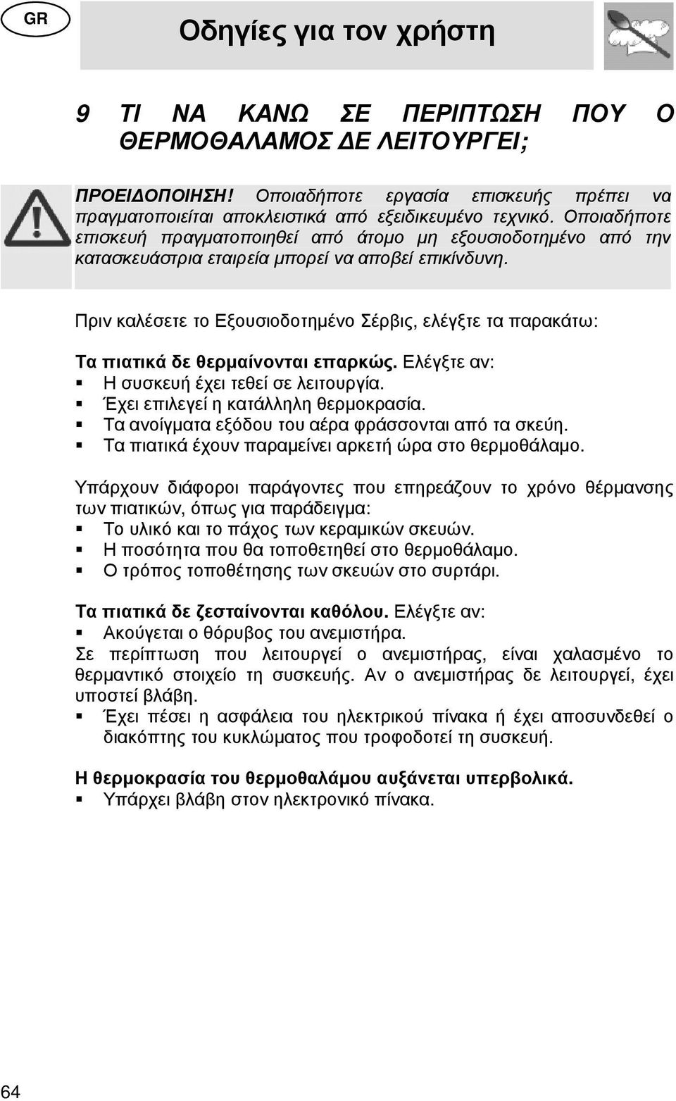 Πριν καλέσετε το Εξουσιοδοτηµένο Σέρβις, ελέγξτε τα παρακάτω: Τα πιατικά δε θερµαίνονται επαρκώς. Ελέγξτε αν: Η συσκευή έχει τεθεί σε λειτουργία. Έχει επιλεγεί η κατάλληλη θερµοκρασία.