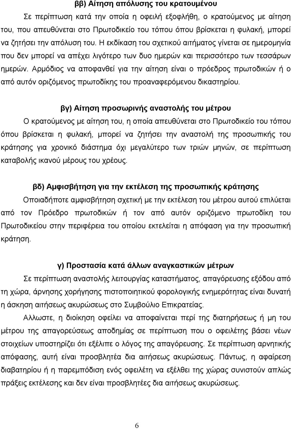 Αρµόδιος να αποφανθεί για την αίτηση είναι ο πρόεδρος πρωτοδικών ή ο από αυτόν οριζόµενος πρωτοδίκης του προαναφερόµενου δικαστηρίου.