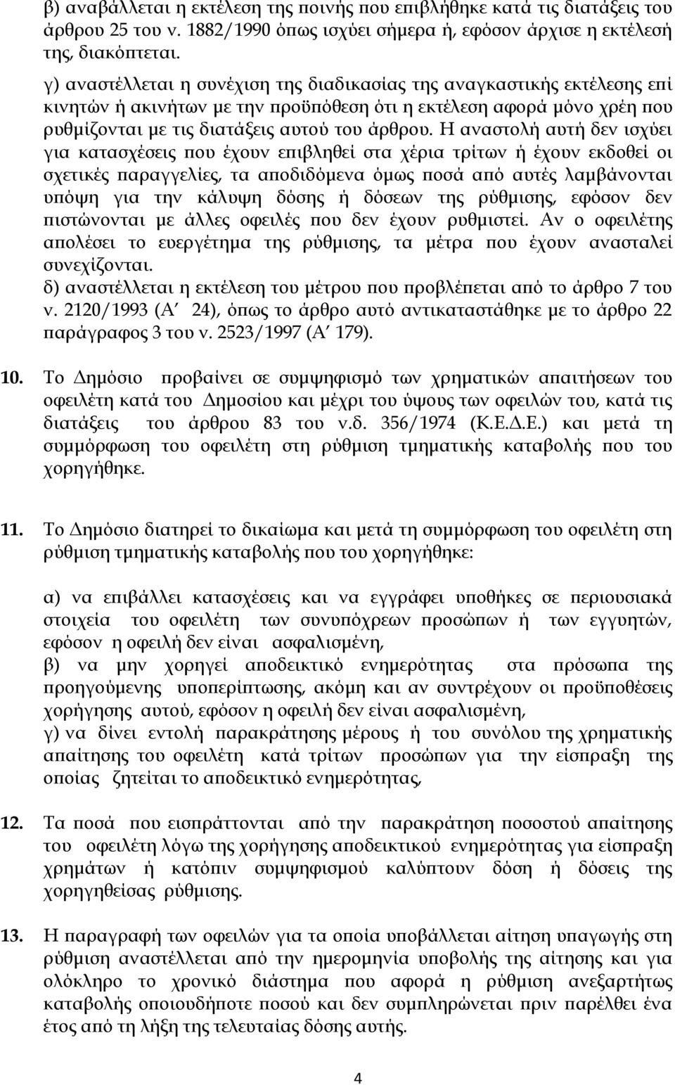 Η αναστολή αυτή δεν ισχύει για κατασχέσεις που έχουν επιβληθεί στα χέρια τρίτων ή έχουν εκδοθεί οι σχετικές παραγγελίες, τα αποδιδόμενα όμως ποσά από αυτές λαμβάνονται υπόψη για την κάλυψη δόσης ή