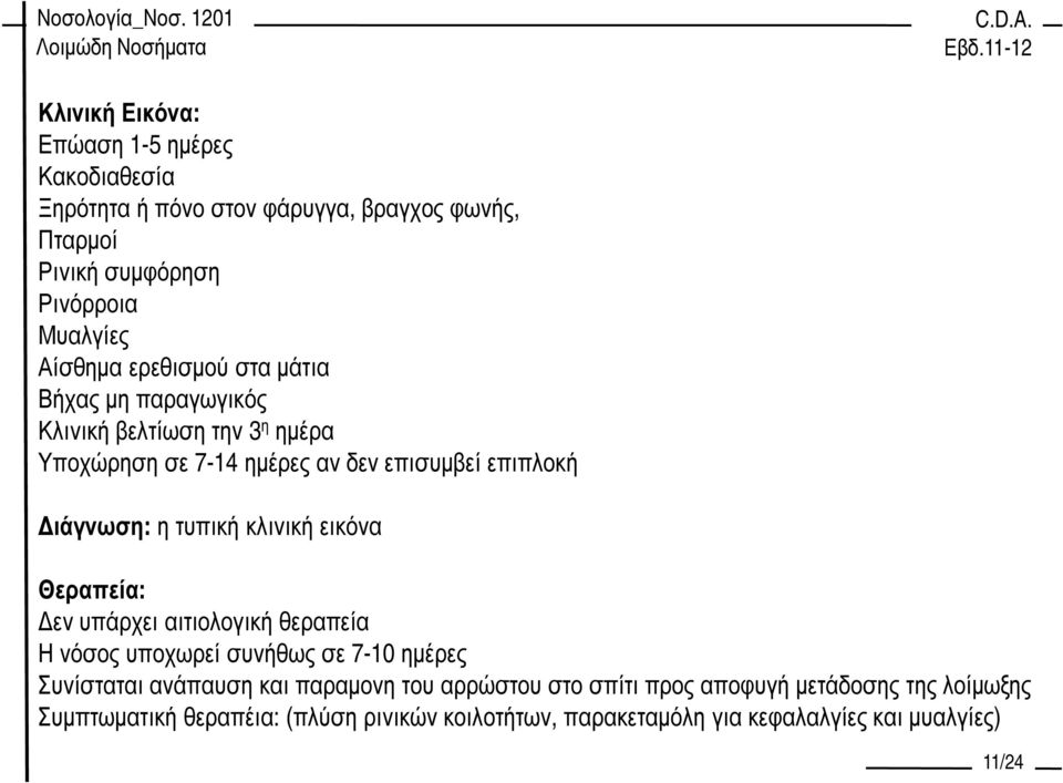 τυπική κλινική εικόνα Θεραπεία: εν υπάρχει αιτιολογική θεραπεία Η νόσος υποχωρεί συνήθως σε 7-10 ηµέρες Συνίσταται ανάπαυση και παραµονη του