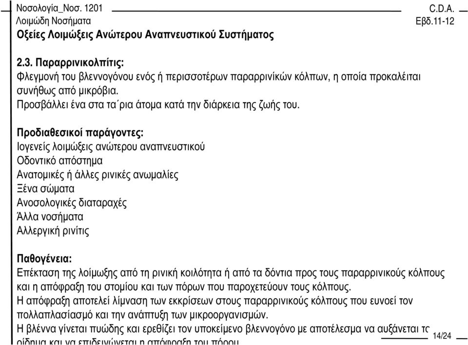 Προδιαθεσικοί παράγοντες: Ιογενείς λοιµώξεις ανώτερου αναπνευστικού Οδοντικό απόστηµα Ανατοµικές ή άλλες ρινικές ανωµαλίες Ξένα σώµατα Ανοσολογικές διαταραχές Άλλα νοσήµατα Αλλεργική ρινίτις