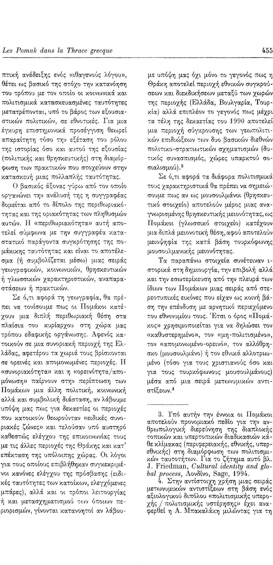 Για μια έγκυρη επιστημονικά προσέγγιση θεωρεί απαραίτητη τόσο την εξέταση του ρόλου της ιστορίας όσο και αυτού της εξουσίας (πολιτικής και θρησκευτικής) στη διαμόρφωση των πρακτικών που στοχεύουν