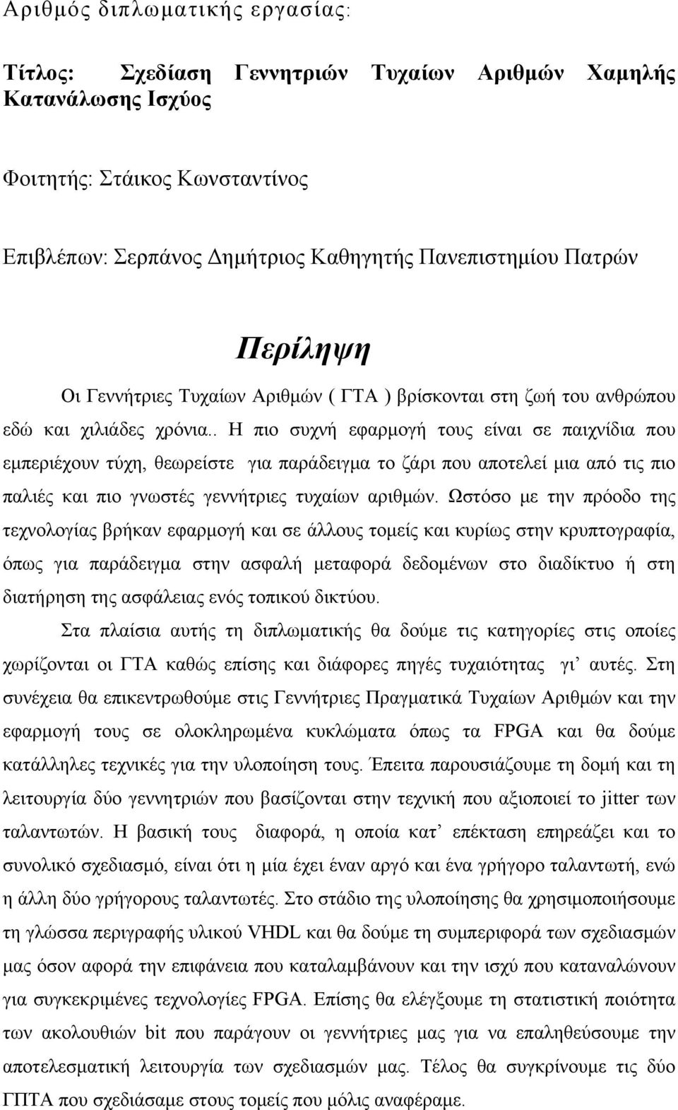 . Η πιο συχνή εφαρμογή τους είναι σε παιχνίδια που εμπεριέχουν τύχη, θεωρείστε για παράδειγμα το ζάρι που αποτελεί μια από τις πιο παλιές και πιο γνωστές γεννήτριες τυχαίων αριθμών.