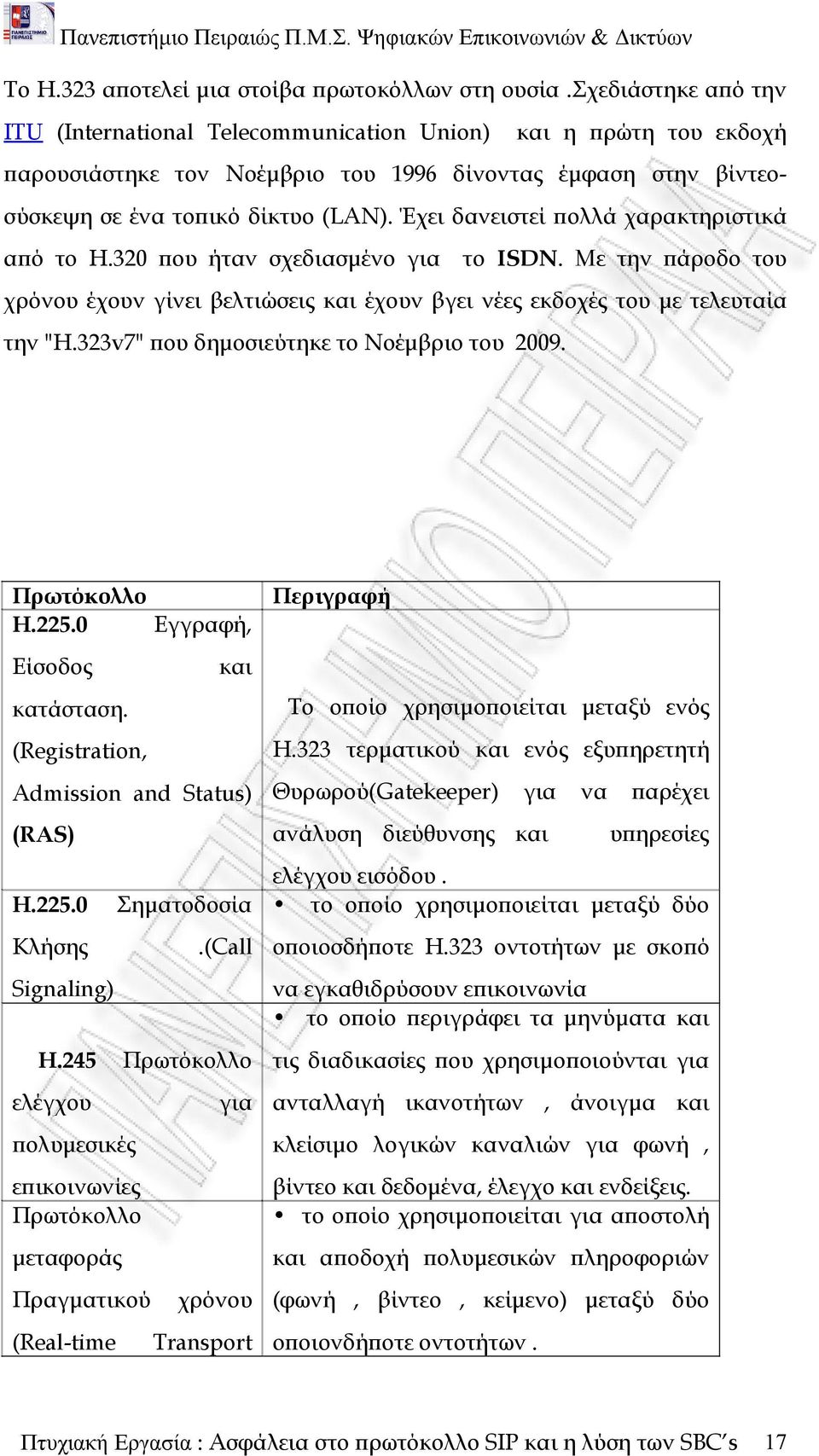 Έχει δανειστεί πολλά χαρακτηριστικά από το Η.320 που ήταν σχεδιασμένο για το ISDN. Με την πάροδο του χρόνου έχουν γίνει βελτιώσεις και έχουν βγει νέες εκδοχές του με τελευταία την "H.